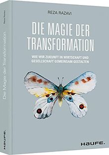 Die Magie der Transformation: Wie wir Zukunft in Wirtschaft und Gesellschaft gemeinsam gestalten (Haufe Fachbuch)