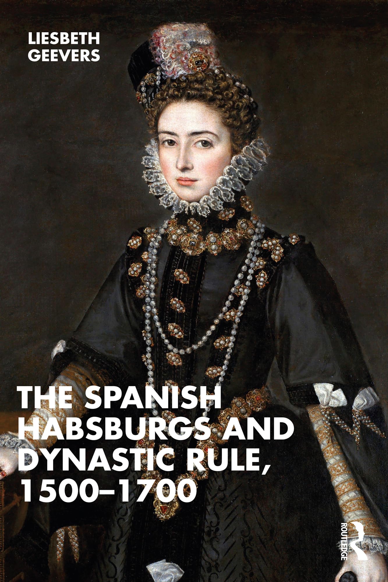 Elisabeth Geevers The Spanish Habsburgs And Dynastic Rule, 1500-1700
