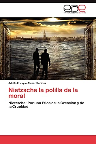 Nietzsche la polilla de la moral: Nietzsche: Por una Ética de la Creación y de la Crueldad