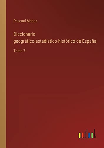 Diccionario geográfico-estadístico-histórico de España: Tomo 7