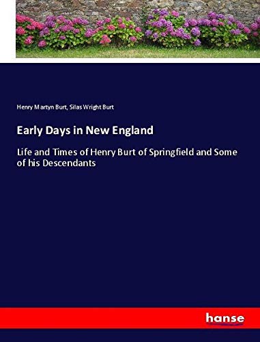 Early Days in New England: Life and Times of Henry Burt of Springfield and Some of his Descendants