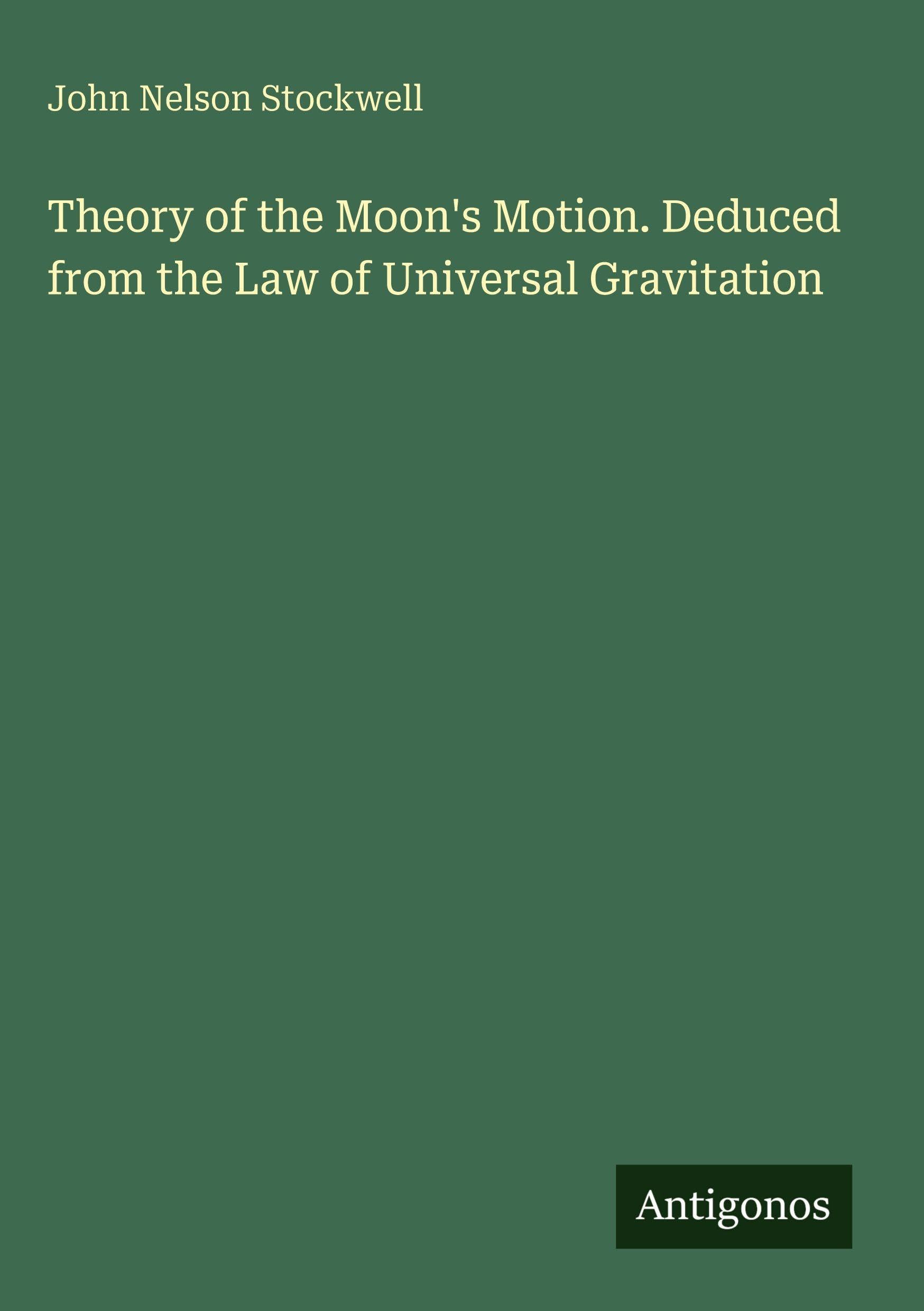 Theory of the Moon's Motion. Deduced from the Law of Universal Gravitation