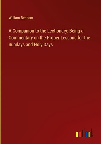 A Companion to the Lectionary: Being a Commentary on the Proper Lessons for the Sundays and Holy Days