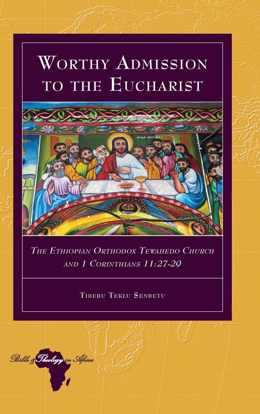 Worthy Admission to the Eucharist: The Ethiopian Orthodox Tewahedo Church and 1 Corinthians 11:27-29 (Bible and Theology in Africa, Band 34)
