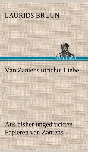 Van Zantens törichte Liebe: Aus bisher ungedruckten Papieren van Zantens