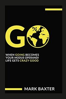 GO: When Going Becomes Your Modus Operandi, Life Gets Crazy Good!