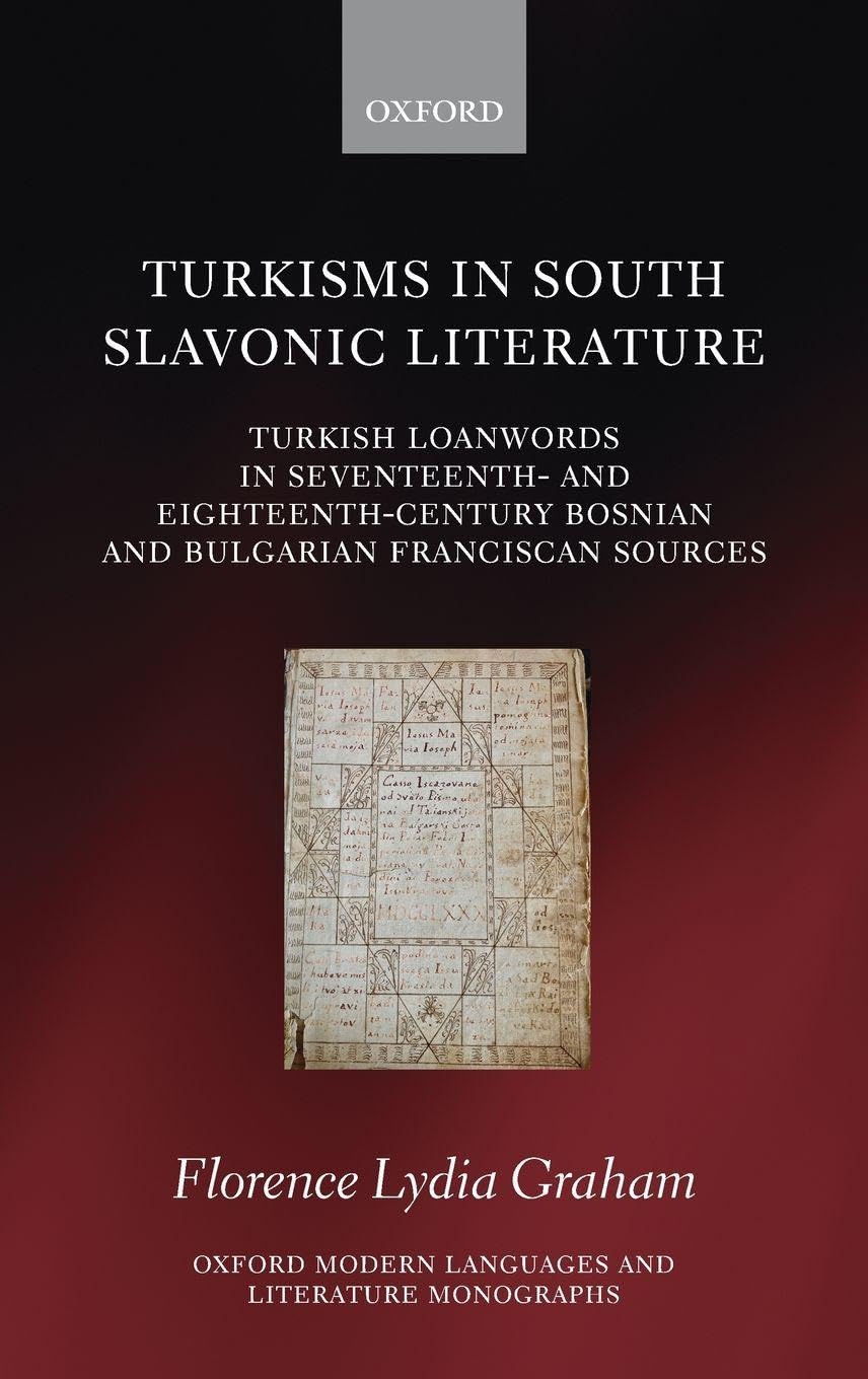 TURKISMS SOUTH SLAVONIC LIT OMLLM C: Turkish Loanwords in Seventeenth and Eighteenth-century Bosnian and Bulgarian Franciscan Sources (Oxford Modern Languages and Literature Monographs)