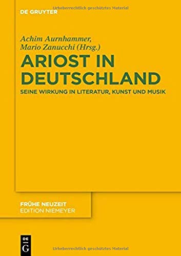 Ariost in Deutschland: Seine Wirkung in Literatur, Kunst und Musik (Frühe Neuzeit, Band 238)