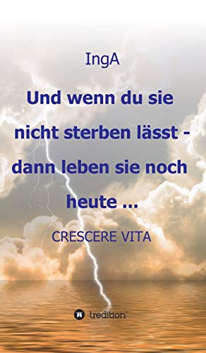 Und wenn du sie nicht sterben lässt - dann leben sie noch heute ...: CRESCERE VITA (SabaAna)