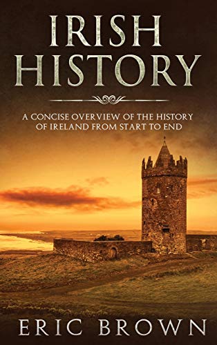 Irish History: A Concise Overview of the History of Ireland From Start to End (Great Britain, Band 2)
