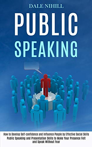 Public Speaking: How to Develop Self-confidence and Influence People by Effective Social Skills (Public Speaking and Presentation Skills to Make Your Presence Felt and Speak Without Fear)