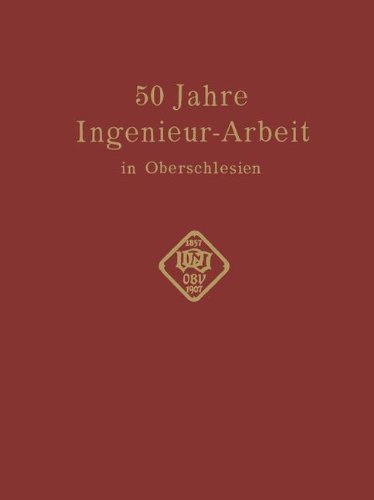 50 Jahre Ingenieur―Arbeit in Oberschlesien: Eine Gedenkschrift zur Feier des 50 jährigen Bestehens des Oberschlesischen Bezirksvereins deutscher Ingenieure