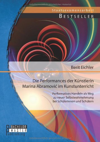 Die Performances der Künstlerin Marina Abramovi? im Kunstunterricht: Performatives Handeln als Weg zu neuer Selbstwahrnehmung bei Schülerinnen und Schülern