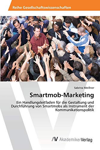 Smartmob-Marketing: Ein Handlungsleitfaden für die Gestaltung und Durchführung von Smartmobs als Instrument der Kommunikationspolitik