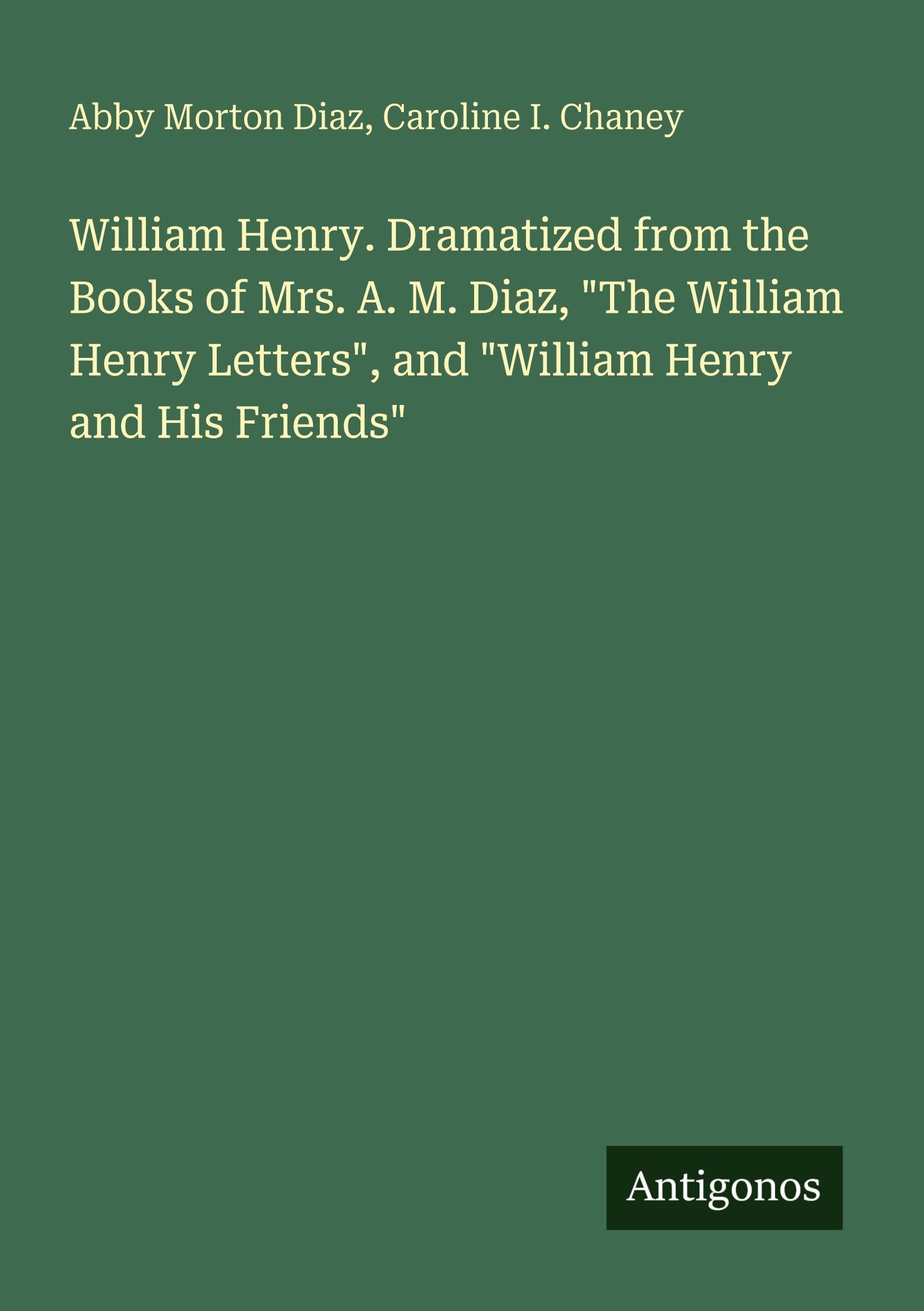 William Henry. Dramatized from the Books of Mrs. A. M. Diaz, The William Henry Letters, and William Henry and His Friends