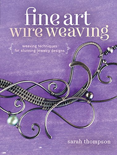 Sarah Thompson Fine Art Wire Weaving, Weaving Techniques For Stunning Jewelry Designs