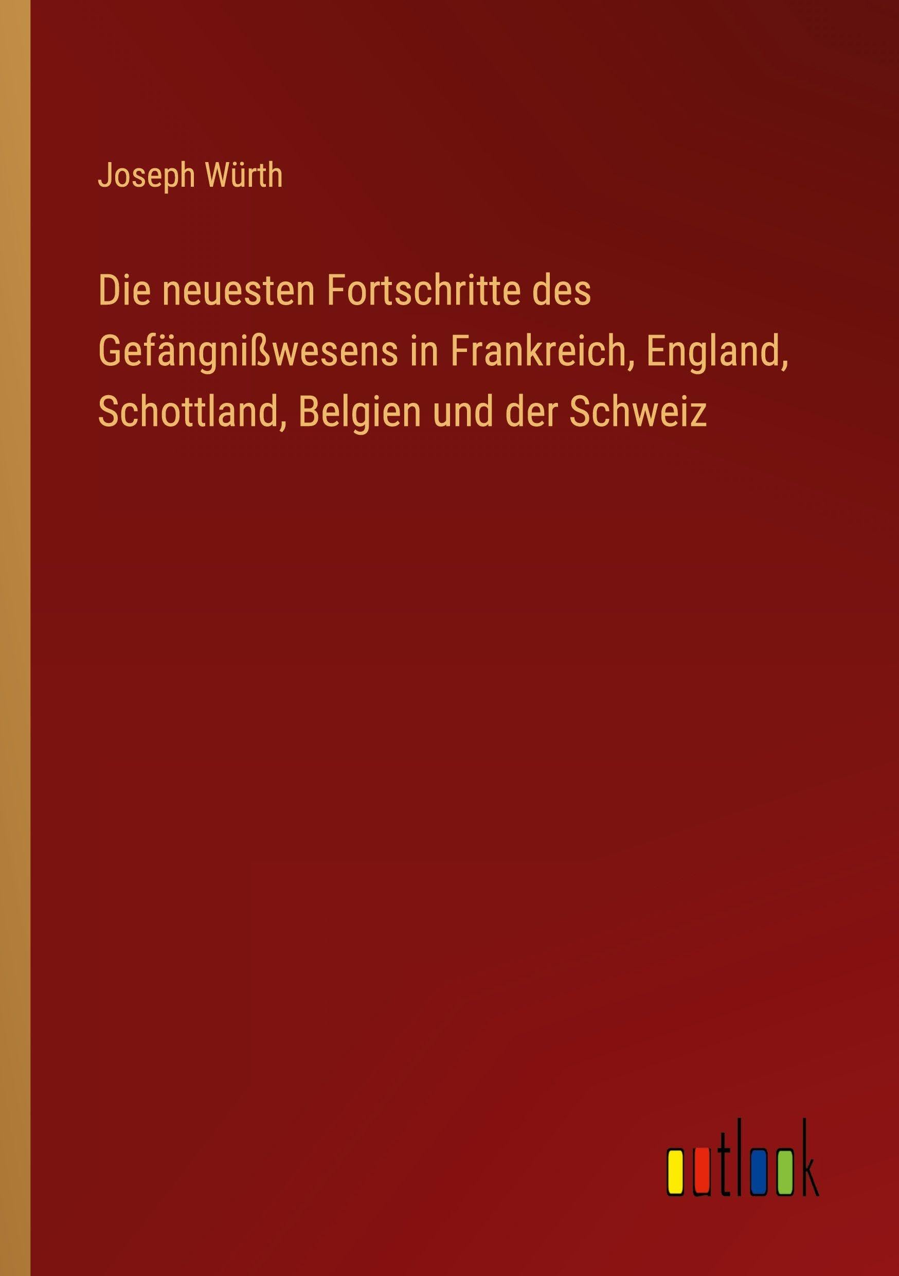 Die neuesten Fortschritte des Gefängnißwesens in Frankreich, England, Schottland, Belgien und der Schweiz