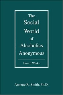 The Social World of Alcoholics Anonymous: How It Works (Hindsfoot Foundation Series on Treatment and Recovery)