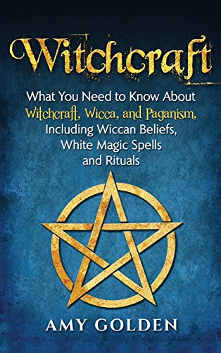Witchcraft: What You Need to Know About Witchcraft, Wicca, and Paganism, Including Wiccan Beliefs, White Magic Spells, and Rituals