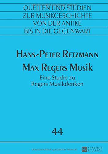 Max Regers Musik: Eine Studie zu Regers Musikdenken (Quellen und Studien zur Musikgeschichte von der Antike bis in die Gegenwart. Sources and Studies in Music History from Antiquity to the Present)