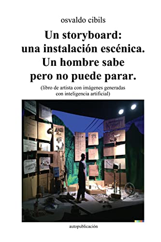 Un storyboard: una instalación escénica. Un hombre sabe pero no puede parar.: (libro de artista con imágenes generadas con inteligencia artificial)