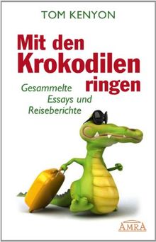 Mit den Krokodilen ringen. Gesammelte Essays und Reiseberichte
