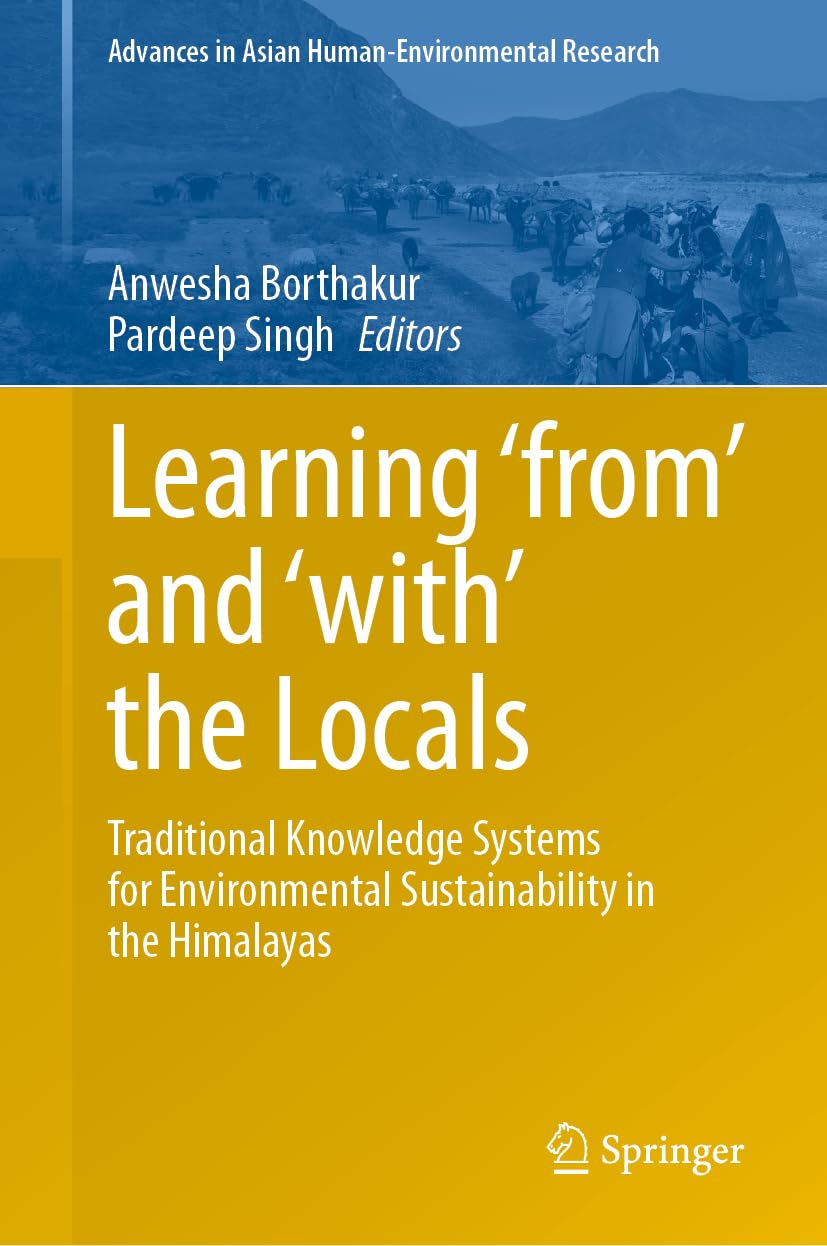 Learning ‘from’ and ‘with’ the Locals: Traditional Knowledge Systems for Environmental Sustainability in the Himalayas (Advances in Asian Human-Environmental Research)