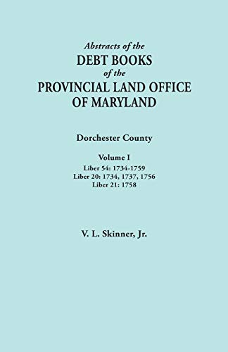 Abstracts of the Debt Books of the Provincial Land Office of Maryland. Dorchester County, Volume I. Liber 54: 1734-1759; Liber 20: 1734, 1737, 1756; Liber 21: 1758