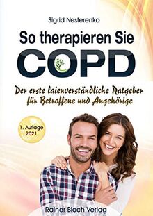 So therapieren Sie COPD: Der erste laienverständliche Ratgeber für Betroffene und Angehörige