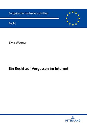 Ein Recht auf Vergessen im Internet (Europäische Hochschulschriften Recht, Band 6051)