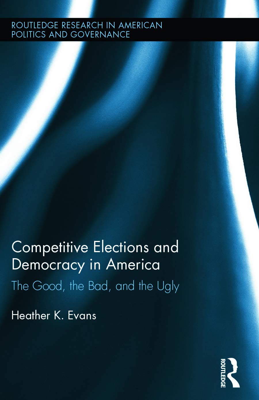Competitive Elections and Democracy in America: The Good, the Bad, and the Ugly (Routledge Research in American Politics and Governance)