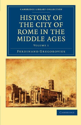 History of the City of Rome in the Middle Ages 8 Volume Set in 13 Paperback Pieces: History of the City of Rome in the Middle Ages, Volume 1 (Cambridge Library Collection - Medieval History)