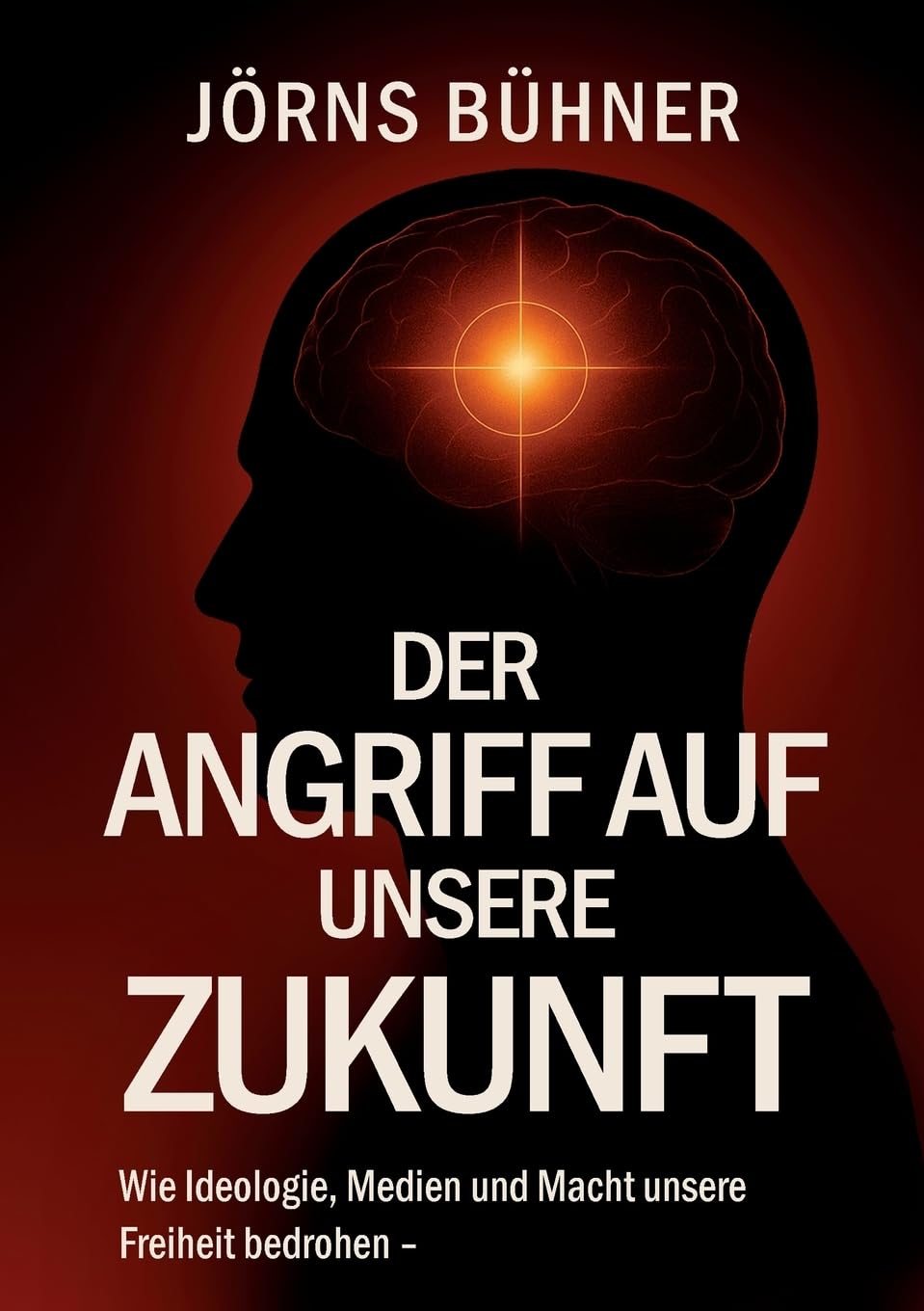 Der Angriff auf unsere Zukunft: Wie Ideologie, Medien und Macht unsere Freiheit bedrohen