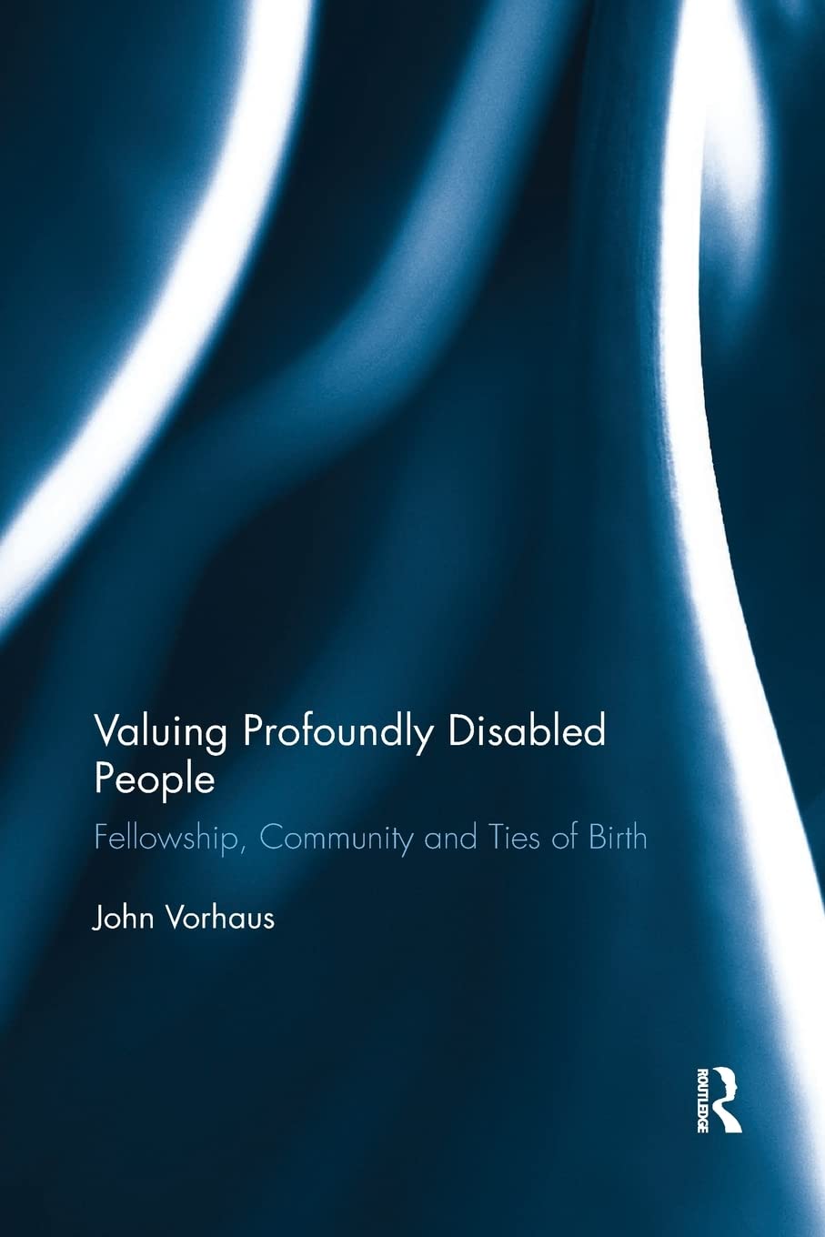 Valuing Profoundly Disabled People: Fellowship, Community and Ties of Birth (Routledge Research in Special Educational Needs)