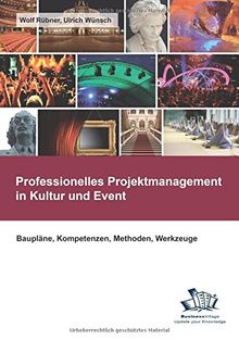 Professionelles Projektmanagement in Kultur und Event: Baupläne, Kompetenzen, Methoden, Werkzeuge