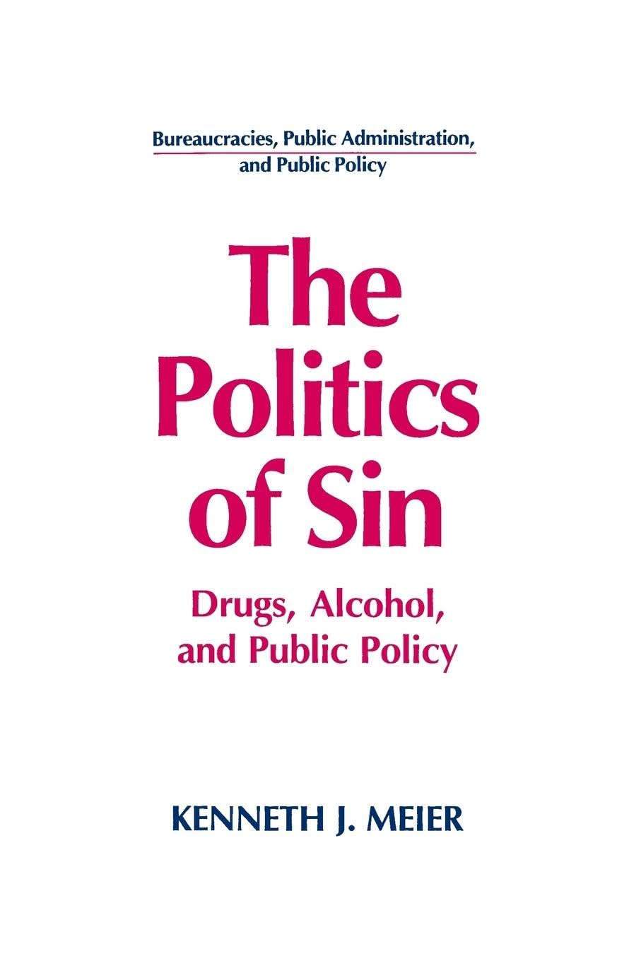 The Politics of Sin: Drugs, Alcohol and Public Policy (Bureaucracies, Public Administration, and Public Policy)