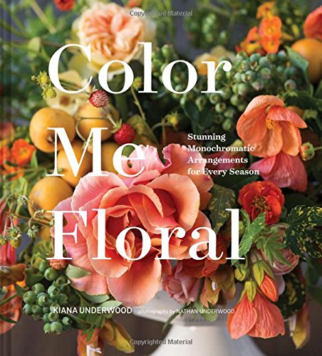 Kiana Underwood Color Me Floral, Stunning Monochromatic Arrangements For Every Season
