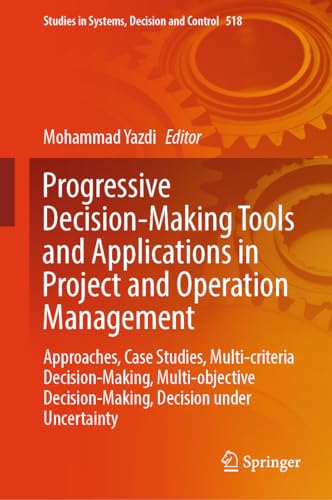 Progressive Decision-Making Tools and Applications in Project and Operation Management: Approaches, Case Studies, Multi-criteria Decision-Making, ... Systems, Decision and Control, 518, Band 518)