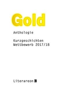 Gold: Kurzgeschichten-Wettbewerb 2017/2018 · Anthologie (Literareon)