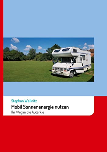 Mobil Sonnenenergie nutzen: Ihr Weg in die Autarkie: Ihr Weg in die Autarkie mit Solarenergie im Wohnmobil