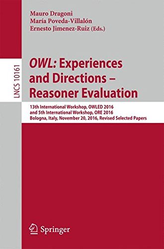 OWL: Experiences and Directions - Reasoner Evaluation: 13th International Workshop, OWLED 2016, and 5th International Workshop, ORE 2016, Bologna, ... Papers (Lecture Notes in Computer Science)