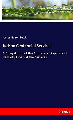 Judson Centennial Services: A Compilation of the Addresses, Papers and Remarks Given at the Services