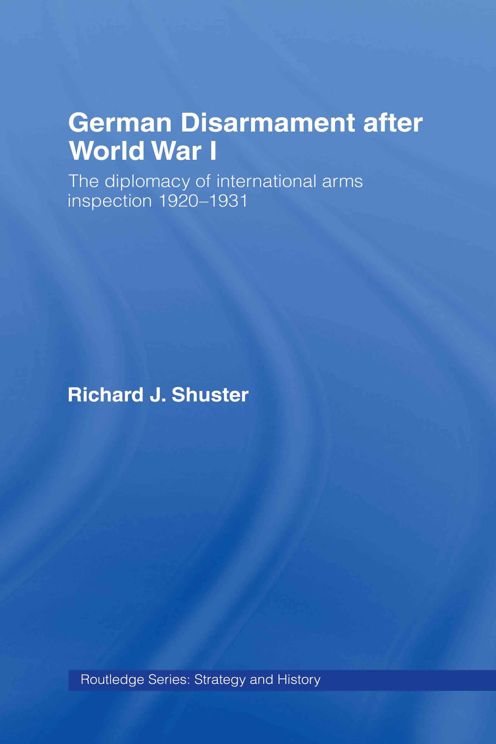 German Disarmament After World War I: The Diplomacy of International Arms Inspection 1920-1931 (Strategy and History)