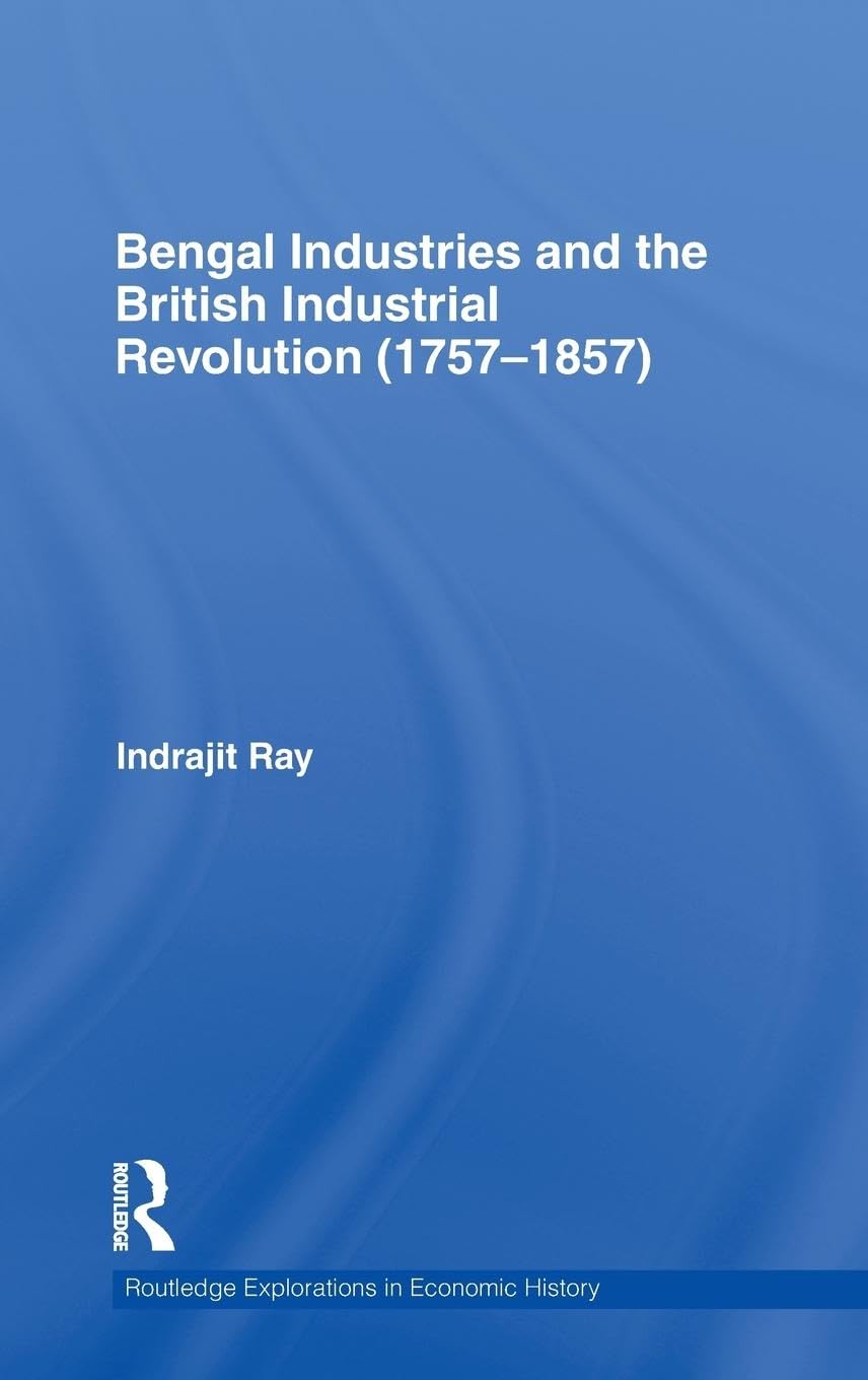 Bengal Industries and the British Industrial Revolution (1757-1857) (Routledge Explorations in Economic History, Band 51)