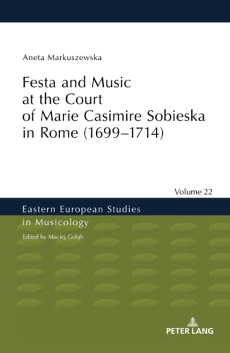 Festa and Music at the Court of Marie Casimire Sobieska in Rome (1699–1714) (Eastern European Studies in Musicology, Band 22)