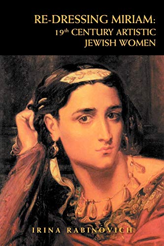 RE-DRESSING MIRIAM: 19th CENTURY ARTISTIC JEWISH WOMEN: 19th CENTURY ARTISTIC JEWISH WOMEN