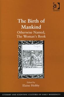 The Birth of Mankind: Otherwise Named, the Woman's Book Newly Set Forth, Corrected, and Augmented. Whose Contents Ye May Read in the Table of the ... and Scientific Cultures of Early Modernity)