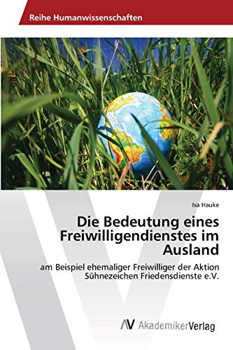 Die Bedeutung eines Freiwilligendienstes im Ausland: am Beispiel ehemaliger Freiwilliger der Aktion Sühnezeichen Friedensdienste e.V.