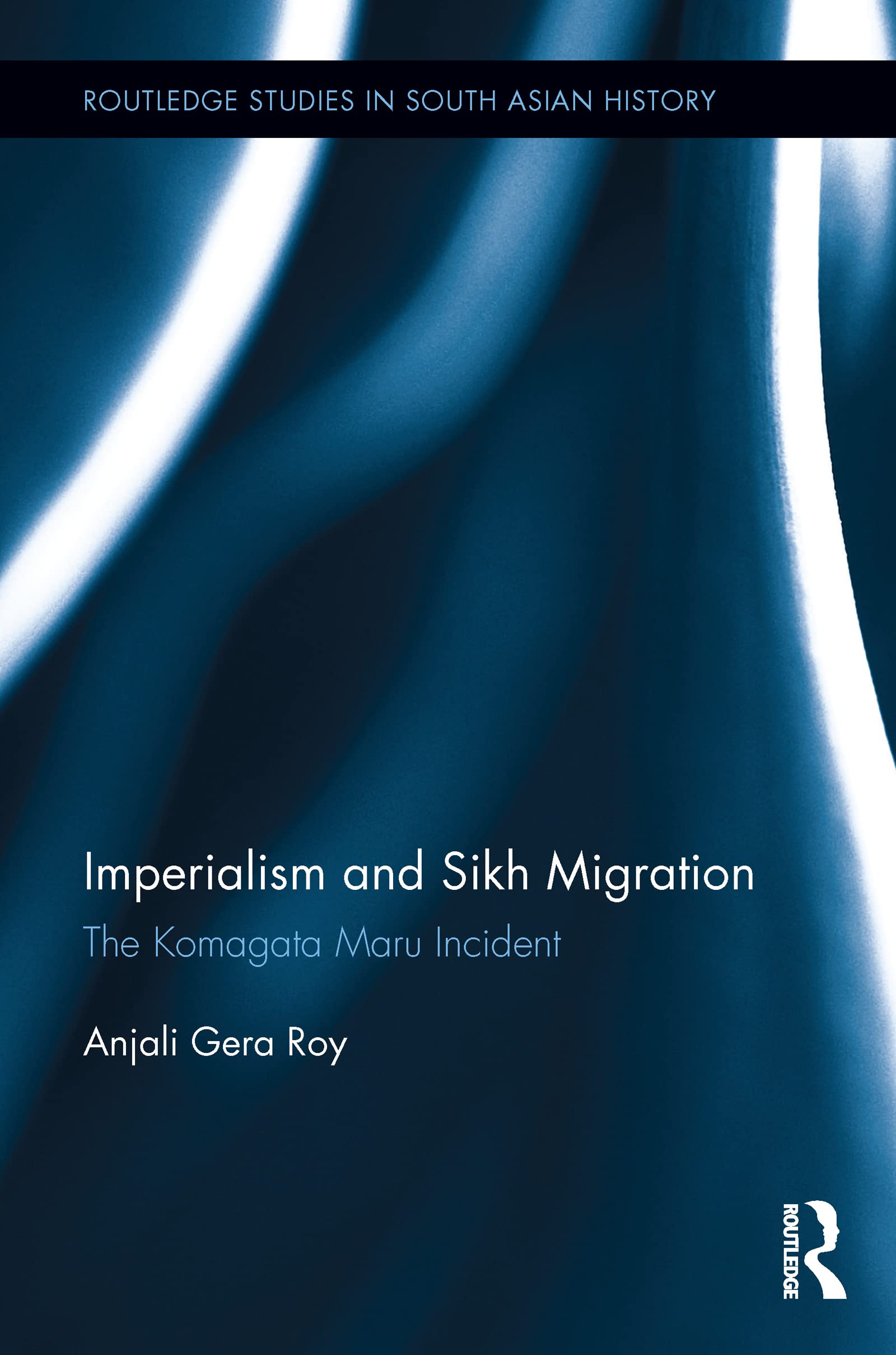 Anjali Roy Imperialism And Sikh Migration, The Komagata Maru Incident (Routledge Studies In South Asian History, 11, Band 11)