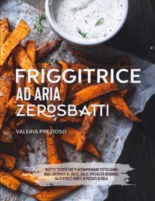 Friggitrice ad aria Zero Sbatti: Ricettario Ufficiale | Ricette testate che ti accompagnano tutto l’anno: dagli antipasti al dolce, passando da specialità regionali, street food e peccati di gola